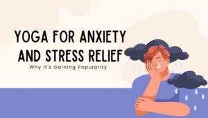 Yoga for Anxiety and Stress Relief: Why It's Gaining Popularity