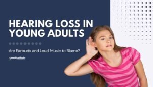 Hearing Loss in Young Adults: Are Earbuds and Loud Music to Blame?